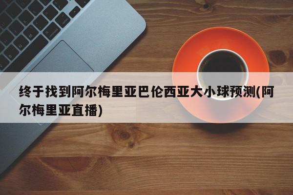 终于找到阿尔梅里亚巴伦西亚大小球预测(阿尔梅里亚直播)