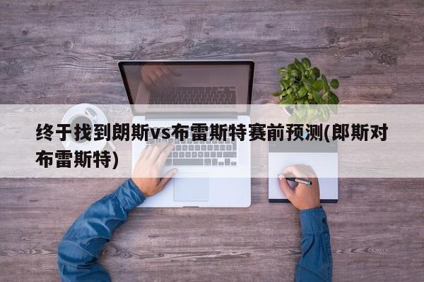 终于找到朗斯vs布雷斯特赛前预测(郎斯对布雷斯特)