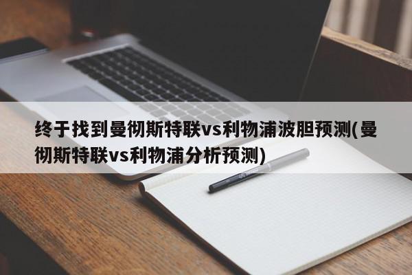 终于找到曼彻斯特联vs利物浦波胆预测(曼彻斯特联vs利物浦分析预测)