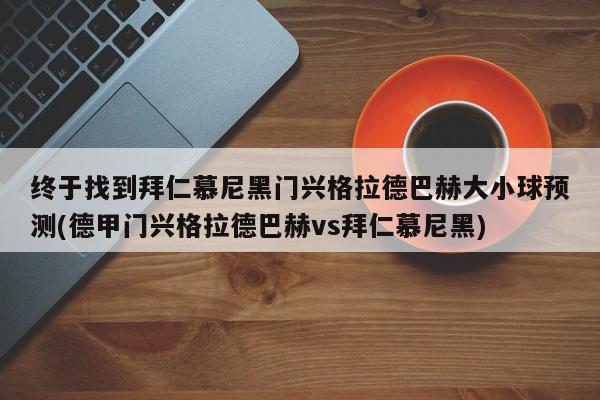 终于找到拜仁慕尼黑门兴格拉德巴赫大小球预测(德甲门兴格拉德巴赫vs拜仁慕尼黑)