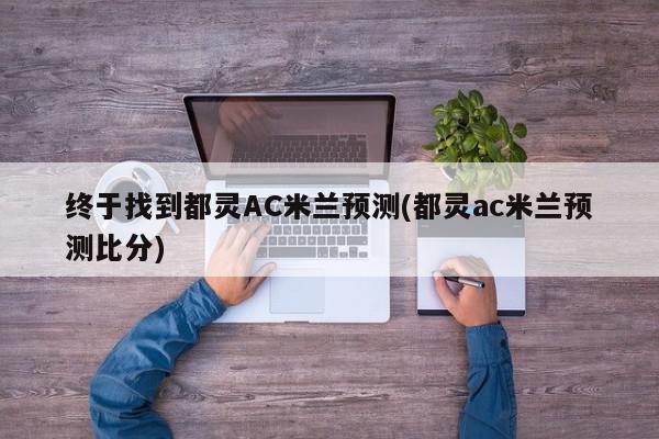 终于找到都灵AC米兰预测(都灵ac米兰预测比分)