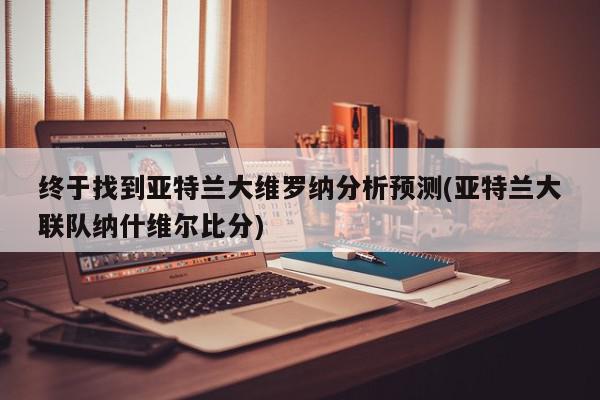 终于找到亚特兰大维罗纳分析预测(亚特兰大联队纳什维尔比分)