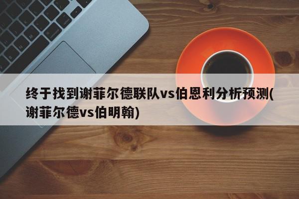 终于找到谢菲尔德联队vs伯恩利分析预测(谢菲尔德vs伯明翰)