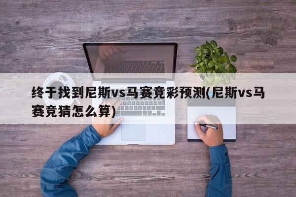 终于找到尼斯vs马赛竞彩预测(尼斯vs马赛竞猜怎么算)