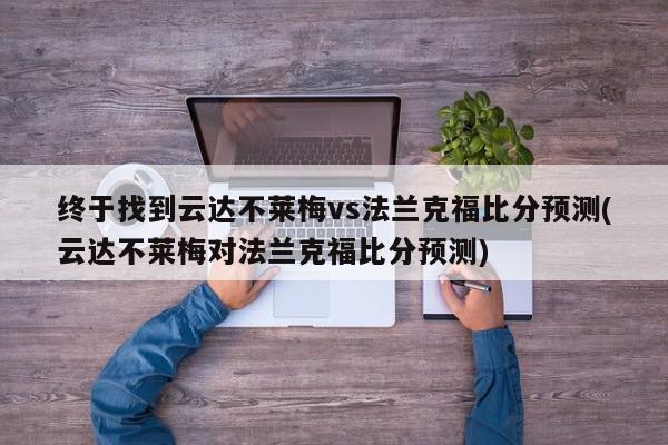 终于找到云达不莱梅vs法兰克福比分预测(云达不莱梅对法兰克福比分预测)