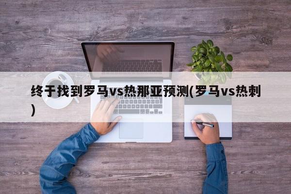 终于找到罗马vs热那亚预测(罗马vs热刺)