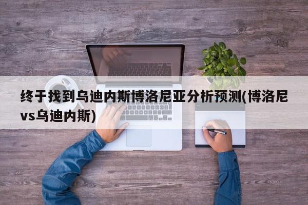 终于找到乌迪内斯博洛尼亚分析预测(博洛尼vs乌迪内斯)