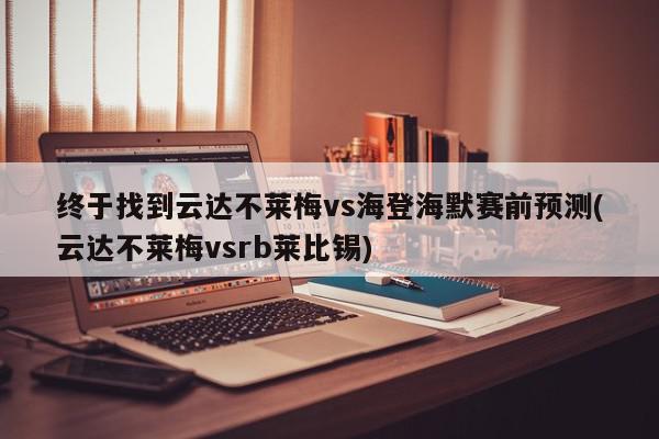 终于找到云达不莱梅vs海登海默赛前预测(云达不莱梅vsrb莱比锡)