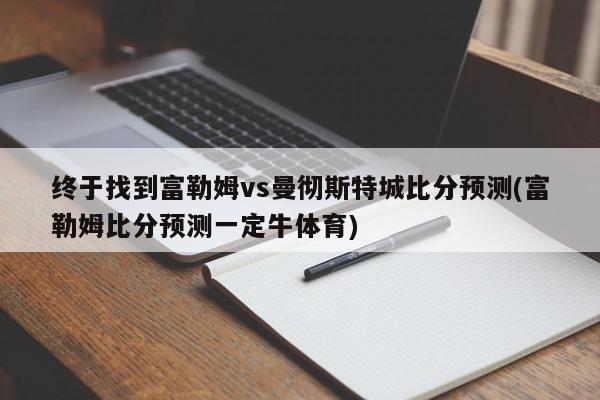 终于找到富勒姆vs曼彻斯特城比分预测(富勒姆比分预测一定牛体育)