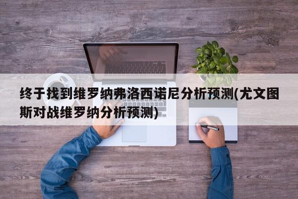 终于找到维罗纳弗洛西诺尼分析预测(尤文图斯对战维罗纳分析预测)