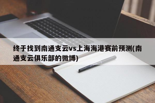 终于找到南通支云vs上海海港赛前预测(南通支云俱乐部的微博)