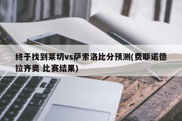 终于找到莱切vs萨索洛比分预测(费耶诺德拉齐奥 比赛结果)