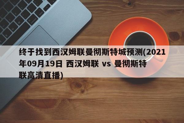 终于找到西汉姆联曼彻斯特城预测(2021年09月19日 西汉姆联 vs 曼彻斯特联高清直播)