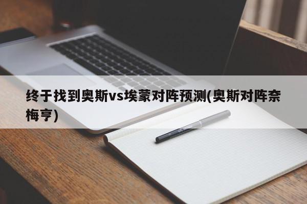 终于找到奥斯vs埃蒙对阵预测(奥斯对阵奈梅亨)