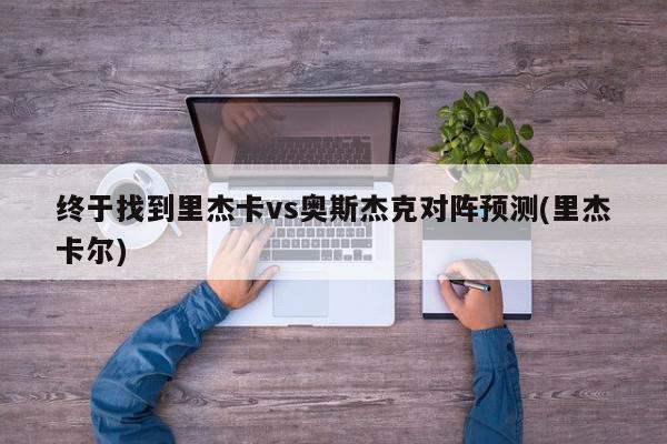 终于找到里杰卡vs奥斯杰克对阵预测(里杰卡尔)