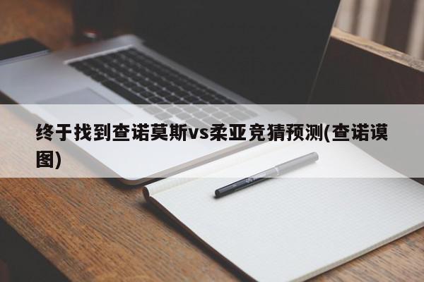 终于找到查诺莫斯vs柔亚竞猜预测(查诺谟图)