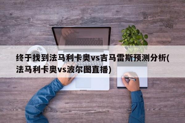 终于找到法马利卡奥vs吉马雷斯预测分析(法马利卡奥vs波尔图直播)