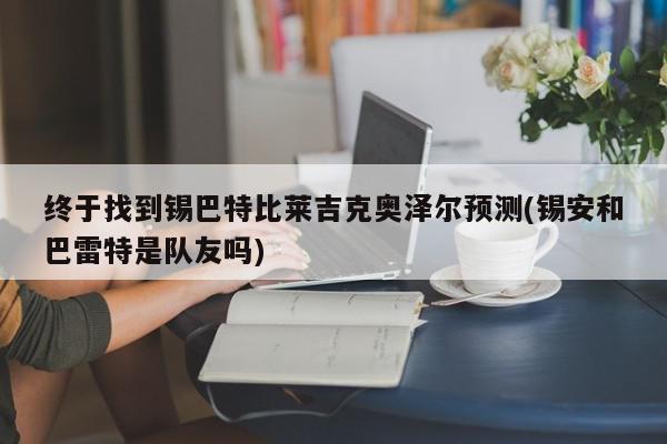 终于找到锡巴特比莱吉克奥泽尔预测(锡安和巴雷特是队友吗)