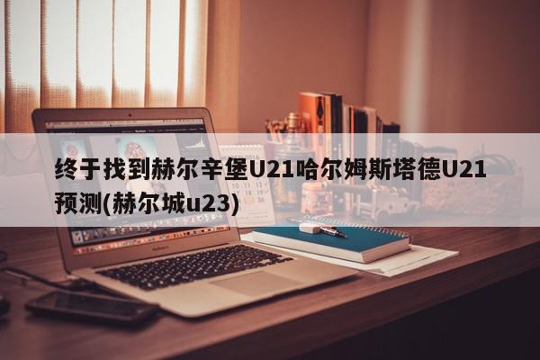 终于找到赫尔辛堡U21哈尔姆斯塔德U21预测(赫尔城u23)