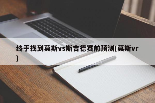 终于找到莫斯vs斯吉德赛前预测(莫斯vr)