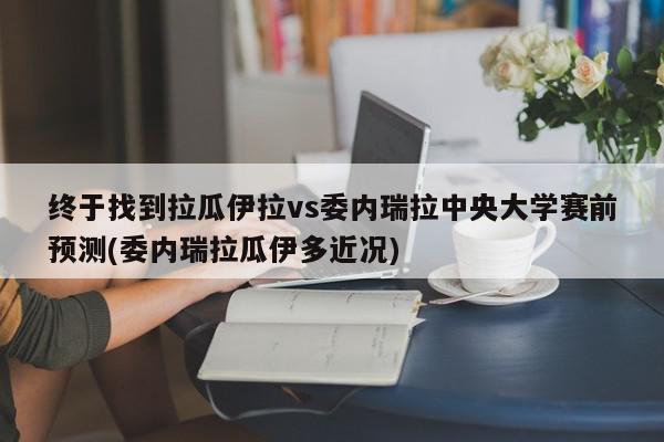 终于找到拉瓜伊拉vs委内瑞拉中央大学赛前预测(委内瑞拉瓜伊多近况)