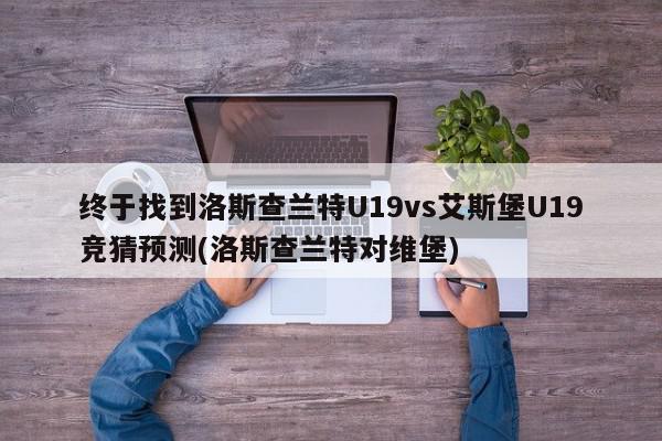 终于找到洛斯查兰特U19vs艾斯堡U19竞猜预测(洛斯查兰特对维堡)