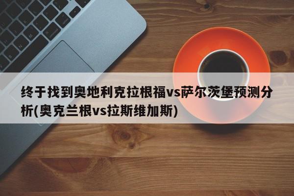 终于找到奥地利克拉根福vs萨尔茨堡预测分析(奥克兰根vs拉斯维加斯)