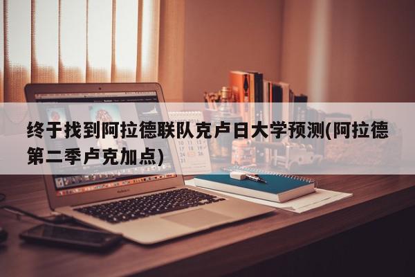 终于找到阿拉德联队克卢日大学预测(阿拉德第二季卢克加点)