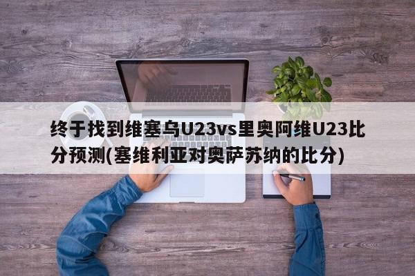 终于找到维塞乌U23vs里奥阿维U23比分预测(塞维利亚对奥萨苏纳的比分)