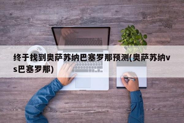 终于找到奥萨苏纳巴塞罗那预测(奥萨苏纳vs巴塞罗那)