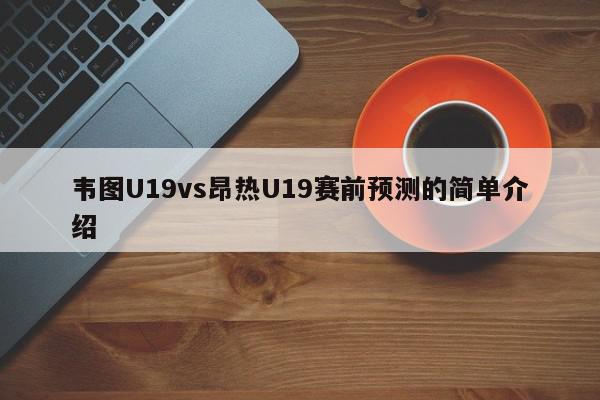 韦图U19vs昂热U19赛前预测的简单介绍