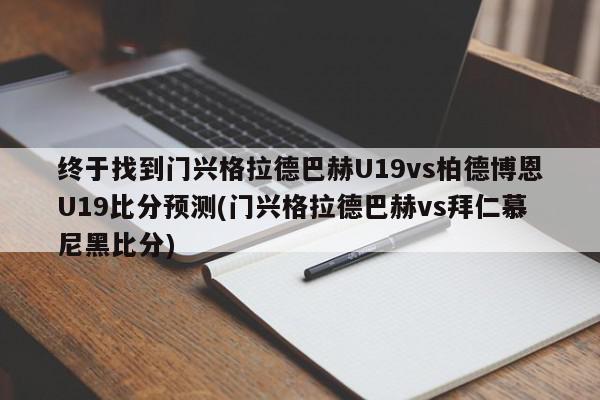 终于找到门兴格拉德巴赫U19vs柏德博恩U19比分预测(门兴格拉德巴赫vs拜仁慕尼黑比分)