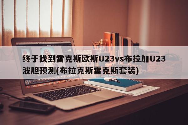 终于找到雷克斯欧斯U23vs布拉加U23波胆预测(布拉克斯雷克斯套装)