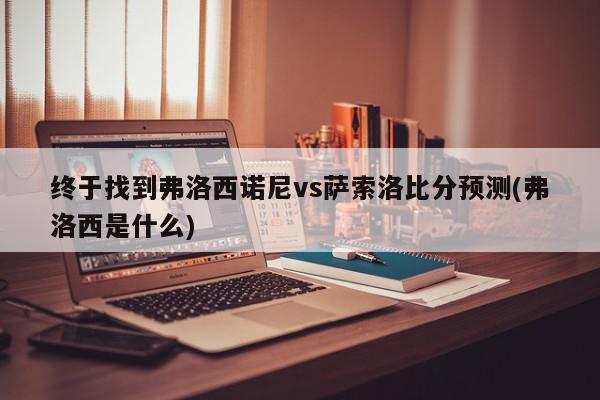 终于找到弗洛西诺尼vs萨索洛比分预测(弗洛西是什么)