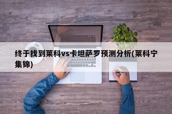 终于找到莱科vs卡坦萨罗预测分析(莱科宁集锦)