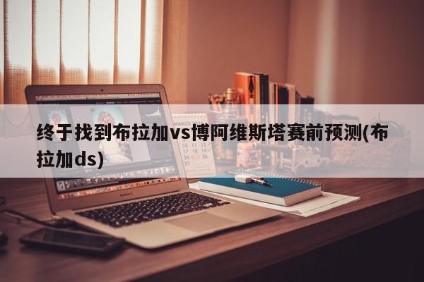 终于找到布拉加vs博阿维斯塔赛前预测(布拉加ds)