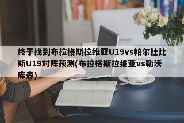 终于找到布拉格斯拉维亚U19vs帕尔杜比斯U19对阵预测(布拉格斯拉维亚vs勒沃库森)