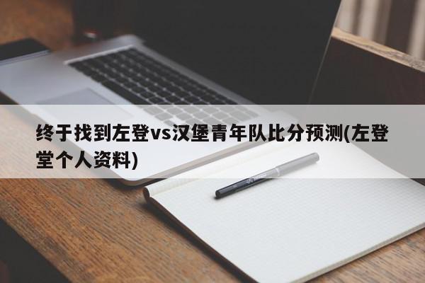 终于找到左登vs汉堡青年队比分预测(左登堂个人资料)