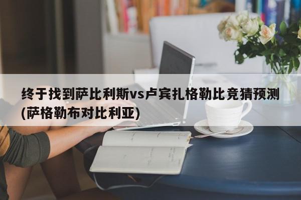 终于找到萨比利斯vs卢宾扎格勒比竞猜预测(萨格勒布对比利亚)