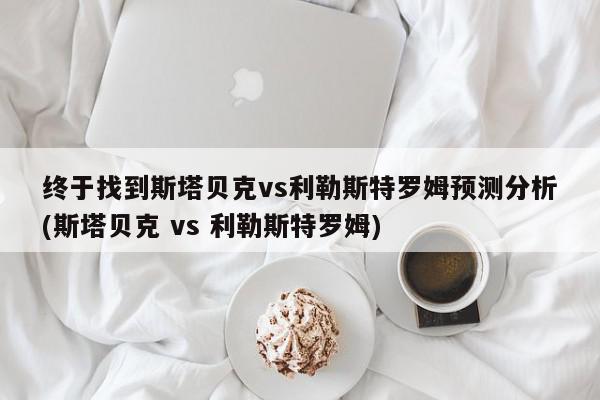 终于找到斯塔贝克vs利勒斯特罗姆预测分析(斯塔贝克 vs 利勒斯特罗姆)