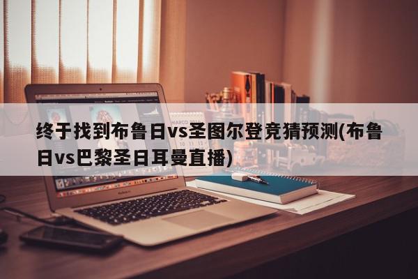 终于找到布鲁日vs圣图尔登竞猜预测(布鲁日vs巴黎圣日耳曼直播)