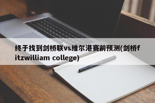 终于找到剑桥联vs维尔港赛前预测(剑桥fitzwilliam college)