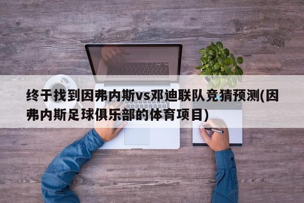 终于找到因弗内斯vs邓迪联队竞猜预测(因弗内斯足球俱乐部的体育项目)