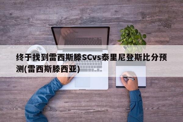 终于找到雷西斯滕SCvs泰里尼登斯比分预测(雷西斯滕西亚)