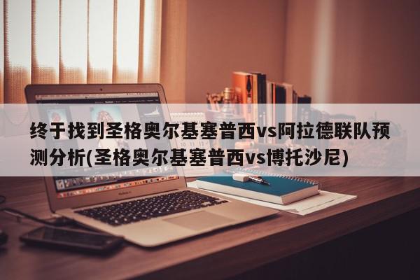 终于找到圣格奥尔基塞普西vs阿拉德联队预测分析(圣格奥尔基塞普西vs博托沙尼)