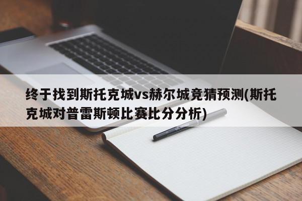 终于找到斯托克城vs赫尔城竞猜预测(斯托克城对普雷斯顿比赛比分分析)