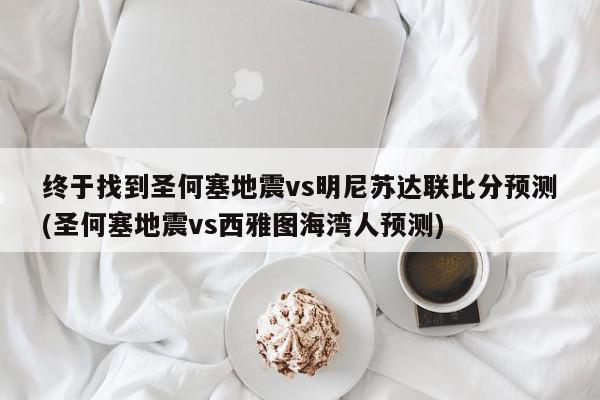 终于找到圣何塞地震vs明尼苏达联比分预测(圣何塞地震vs西雅图海湾人预测)