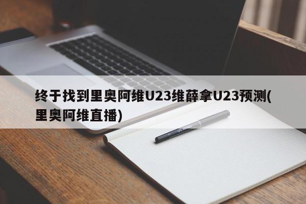 终于找到里奥阿维U23维薛拿U23预测(里奥阿维直播)