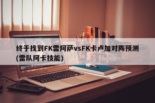 终于找到FK雷阿萨vsFK卡卢加对阵预测(雷队阿卡技能)