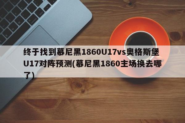 终于找到慕尼黑1860U17vs奥格斯堡U17对阵预测(慕尼黑1860主场换去哪了)